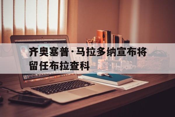 齐奥塞普·马拉多纳宣布将留任布拉查科的简单介绍